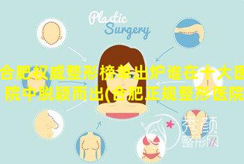 合肥权威整形榜单出炉谁在十大医院中脱颖而出(合肥正规整形医院排名 🐬 第一)